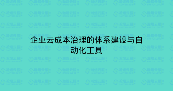 企业云成本治理的体系建设与自动化工具-瀚煜云服