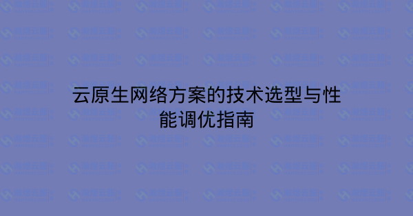 云原生网络方案的技术选型与性能调优指南-瀚煜云服