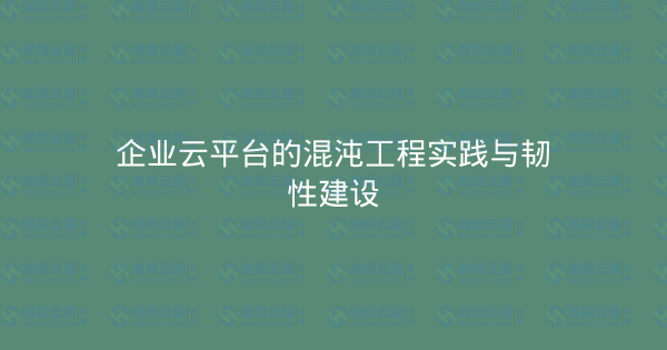 企业云平台的混沌工程实践与韧性建设-瀚煜云服