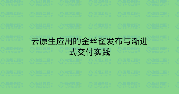 云原生应用的金丝雀发布与渐进式交付实践-瀚煜云服