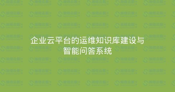 企业云平台的运维知识库建设与智能问答系统-瀚煜云服