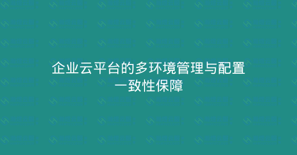 企业云平台的多环境管理与配置一致性保障-瀚煜云服