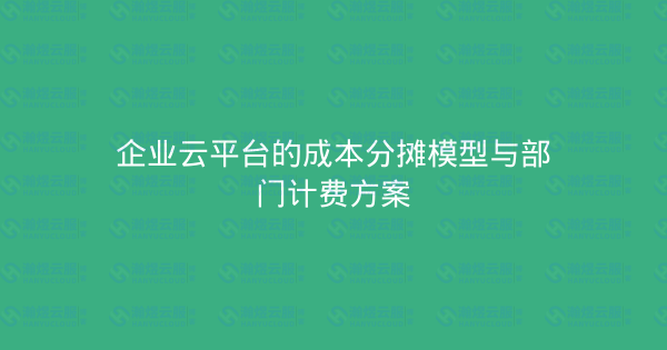 企业云平台的成本分摊模型与部门计费方案-瀚煜云服