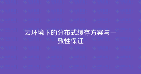 云环境下的分布式缓存方案与一致性保证-瀚煜云服