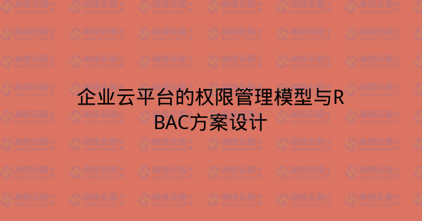企业云平台的权限管理模型与RBAC方案设计-瀚煜云服