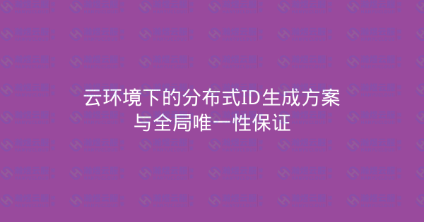 云环境下的分布式ID生成方案与全局唯一性保证-瀚煜云服