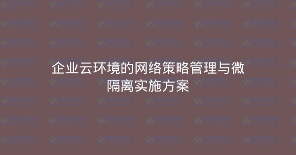 企业云环境的网络策略管理与微隔离实施方案-瀚煜云服