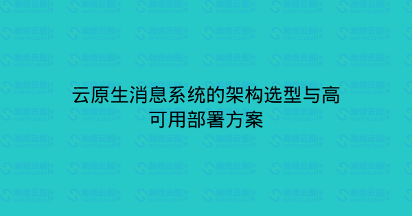 云原生消息系统的架构选型与高可用部署方案-瀚煜云服