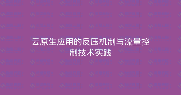 云原生应用的反压机制与流量控制技术实践-瀚煜云服