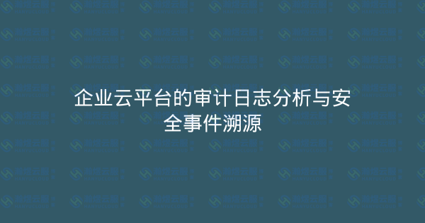 企业云平台的审计日志分析与安全事件溯源-瀚煜云服