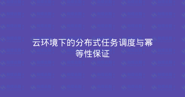 云环境下的分布式任务调度与幂等性保证-瀚煜云服