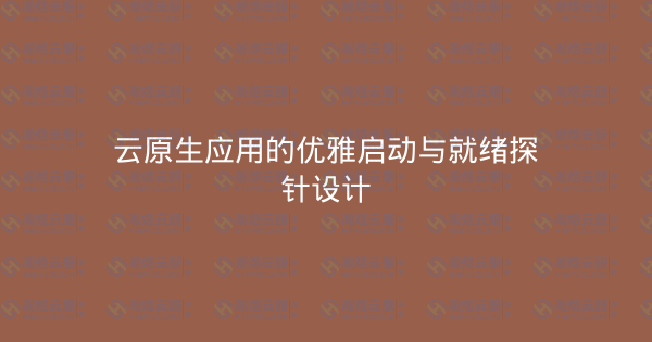 云原生应用的优雅启动与就绪探针设计-瀚煜云服