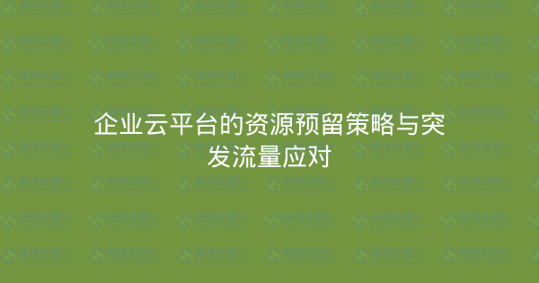 企业云平台的资源预留策略与突发流量应对-瀚煜云服