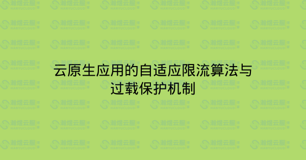 云原生应用的自适应限流算法与过载保护机制-瀚煜云服