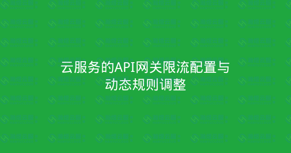 云服务的API网关限流配置与动态规则调整-瀚煜云服