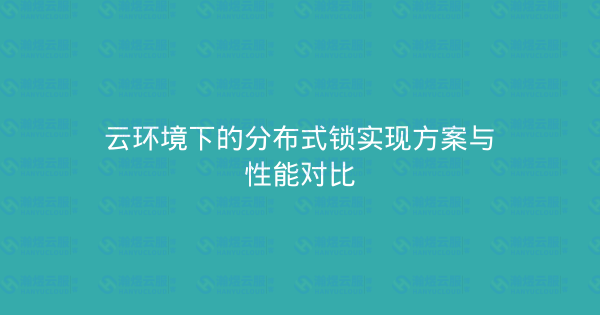 云环境下的分布式锁实现方案与性能对比-瀚煜云服