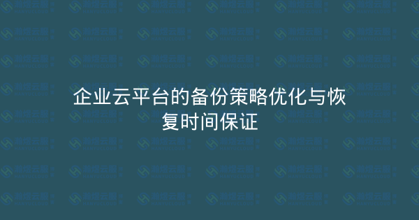 企业云平台的备份策略优化与恢复时间保证-瀚煜云服