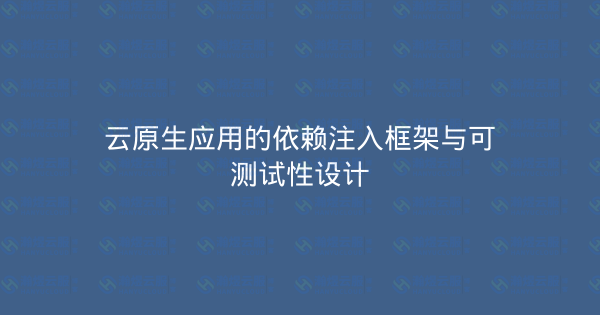 云原生应用的依赖注入框架与可测试性设计-瀚煜云服
