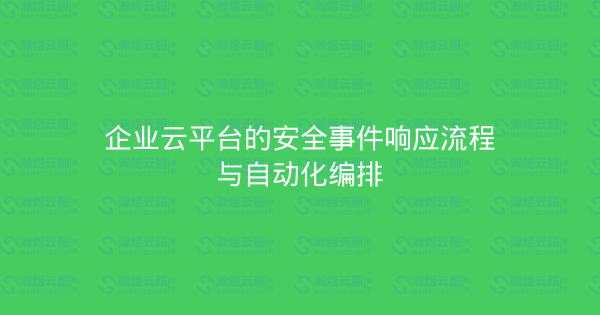 企业云平台的安全事件响应流程与自动化编排-瀚煜云服
