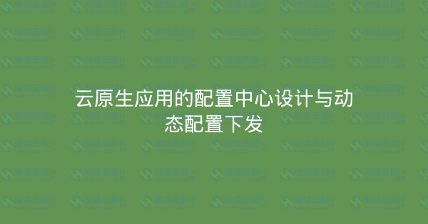 云原生应用的配置中心设计与动态配置下发-瀚煜云服