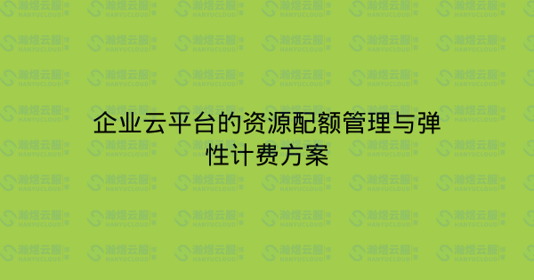 企业云平台的资源配额管理与弹性计费方案-瀚煜云服