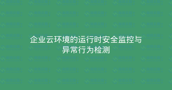 企业云环境的运行时安全监控与异常行为检测-瀚煜云服