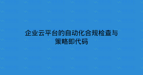 企业云平台的自动化合规检查与策略即代码-瀚煜云服