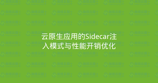 云原生应用的Sidecar注入模式与性能开销优化-瀚煜云服