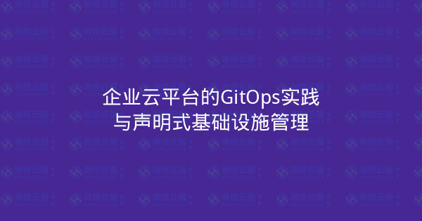 企业云平台的GitOps实践与声明式基础设施管理-瀚煜云服