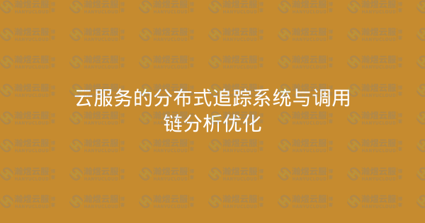 云服务的分布式追踪系统与调用链分析优化-瀚煜云服