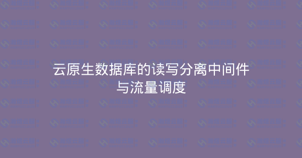 云原生数据库的读写分离中间件与流量调度-瀚煜云服