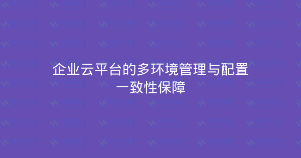 企业云平台的多环境管理与配置一致性保障-瀚煜云服