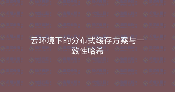 云环境下的分布式缓存方案与一致性哈希-瀚煜云服