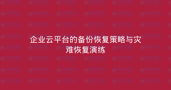 企业云平台的备份恢复策略与灾难恢复演练-瀚煜云服