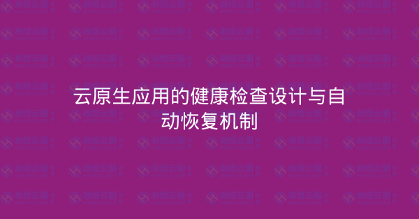 云原生应用的健康检查设计与自动恢复机制-瀚煜云服