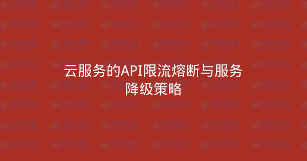 云服务的API限流熔断与服务降级策略-瀚煜云服