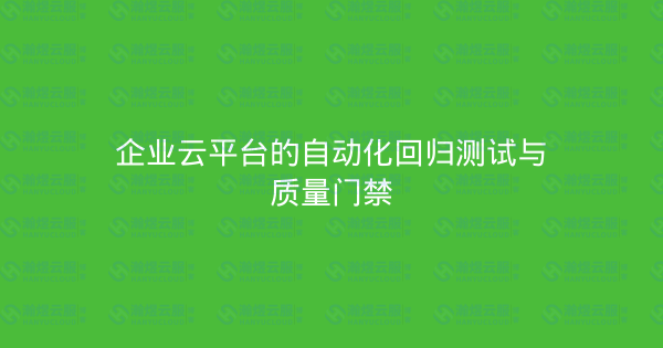 企业云平台的自动化回归测试与质量门禁-瀚煜云服