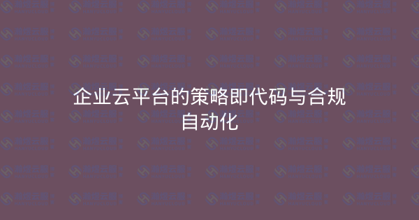 企业云平台的策略即代码与合规自动化-瀚煜云服