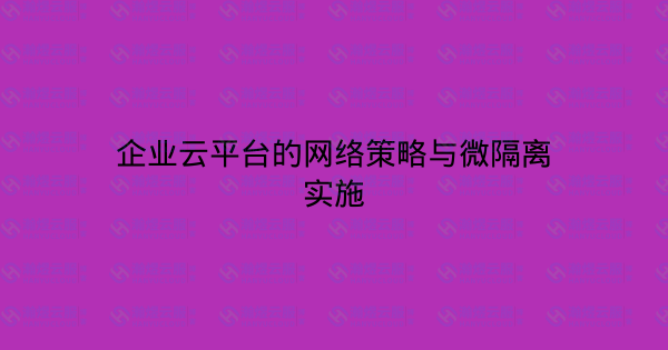企业云平台的网络策略与微隔离实施-瀚煜云服
