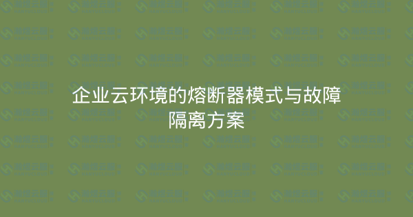 企业云环境的熔断器模式与故障隔离方案-瀚煜云服
