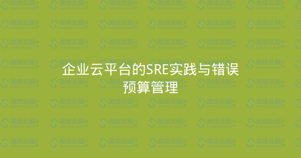 企业云平台的SRE实践与错误预算管理-瀚煜云服