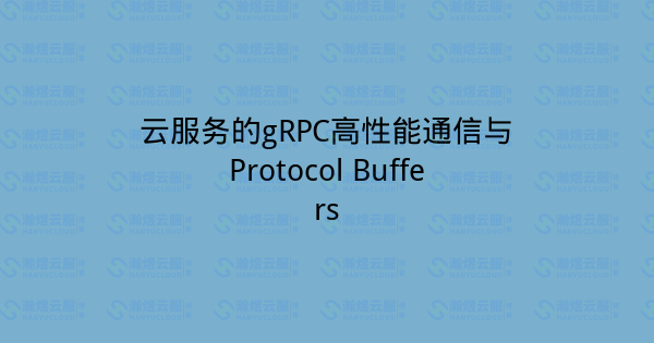 云服务的gRPC高性能通信与Protocol Buffers-瀚煜云服