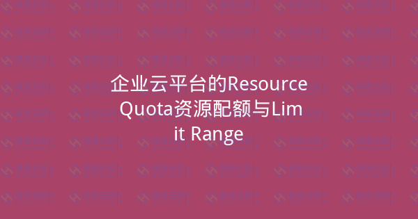 企业云平台的Resource Quota资源配额与Limit Range-瀚煜云服