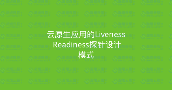 云原生应用的Liveness Readiness探针设计模式-瀚煜云服
