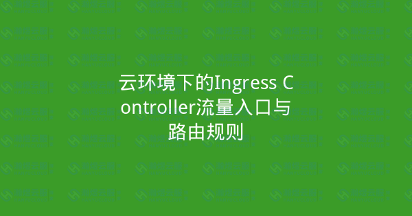 云环境下的Ingress Controller流量入口与路由规则-瀚煜云服