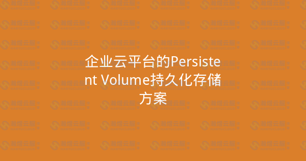 企业云平台的Persistent Volume持久化存储方案-瀚煜云服
