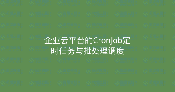 企业云平台的CronJob定时任务与批处理调度-瀚煜云服
