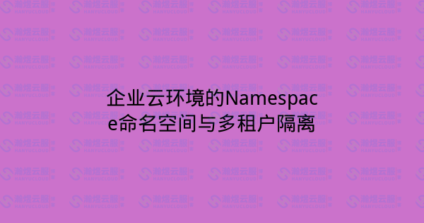 企业云环境的Namespace命名空间与多租户隔离-瀚煜云服
