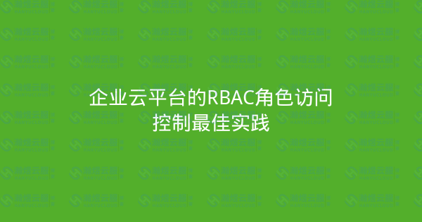 企业云平台的RBAC角色访问控制最佳实践-瀚煜云服