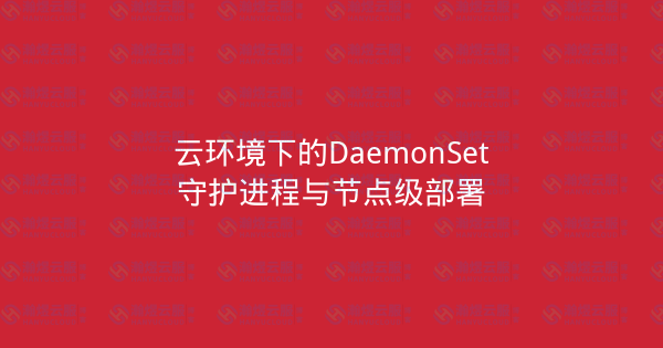 云环境下的DaemonSet守护进程与节点级部署-瀚煜云服